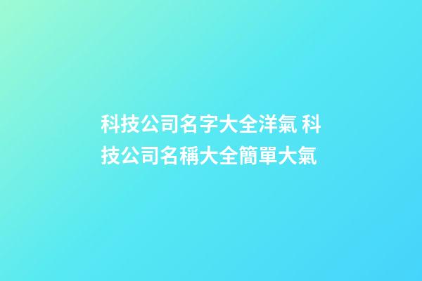 科技公司名字大全洋氣 科技公司名稱大全簡單大氣-第1張-公司起名-玄機派